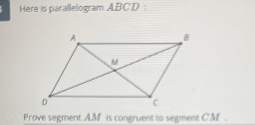 Here is parallelogram ABCD : 
Prove segment A. M is congruent to segment C. M.