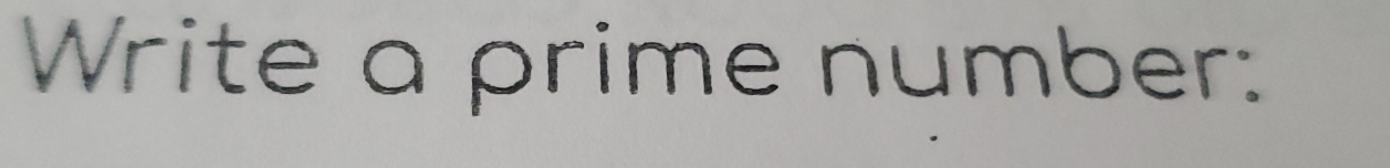 Write a prime number: