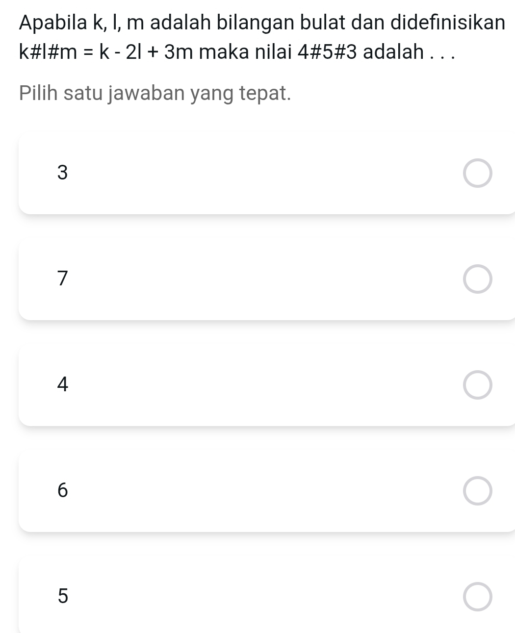 Apabila k, l, m adalah bilangan bulat dan didefinisikan
k# |# m=k-2|+3m maka nilai 4# 5# 3 adalah . . .
Pilih satu jawaban yang tepat.
3
7
4
6
5