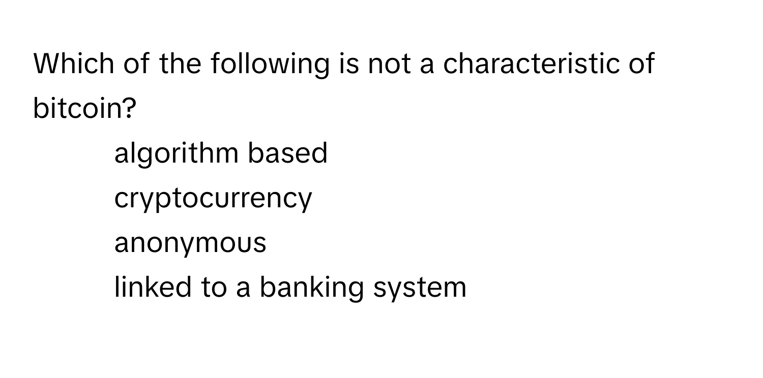 Solved: Which of the following is not a characteristic of bitcoin? 1)  algorithm based 2) cryptoc [Others]