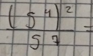 frac (5^4)^25^7=