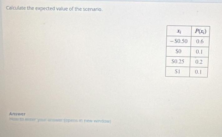 Calculate the expected value of the scenario.
Answer
How to enter your answer (opens in new window)