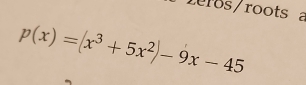 reros/roots a
p(x)=(x^3+5x^2)-9x-45