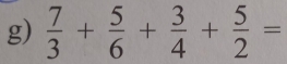  7/3 + 5/6 + 3/4 + 5/2 =