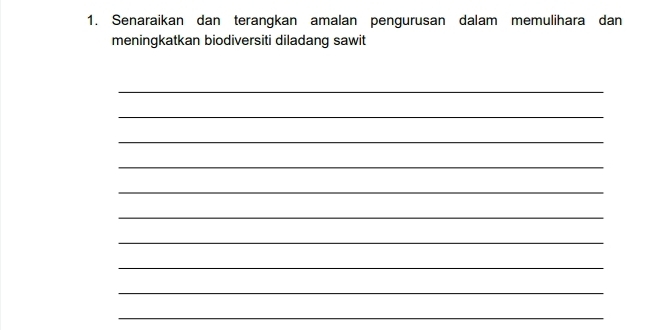 Senaraikan dan terangkan amalan pengurusan dalam memulihara dan 
meningkatkan biodiversiti diladang sawit 
_ 
_ 
_ 
_ 
_ 
_ 
_ 
_ 
_ 
_