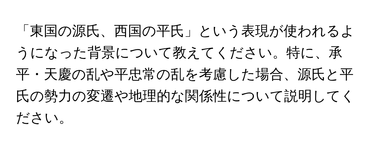 「東国の源氏、西国の平氏」という表現が使われるようになった背景について教えてください。特に、承平・天慶の乱や平忠常の乱を考慮した場合、源氏と平氏の勢力の変遷や地理的な関係性について説明してください。