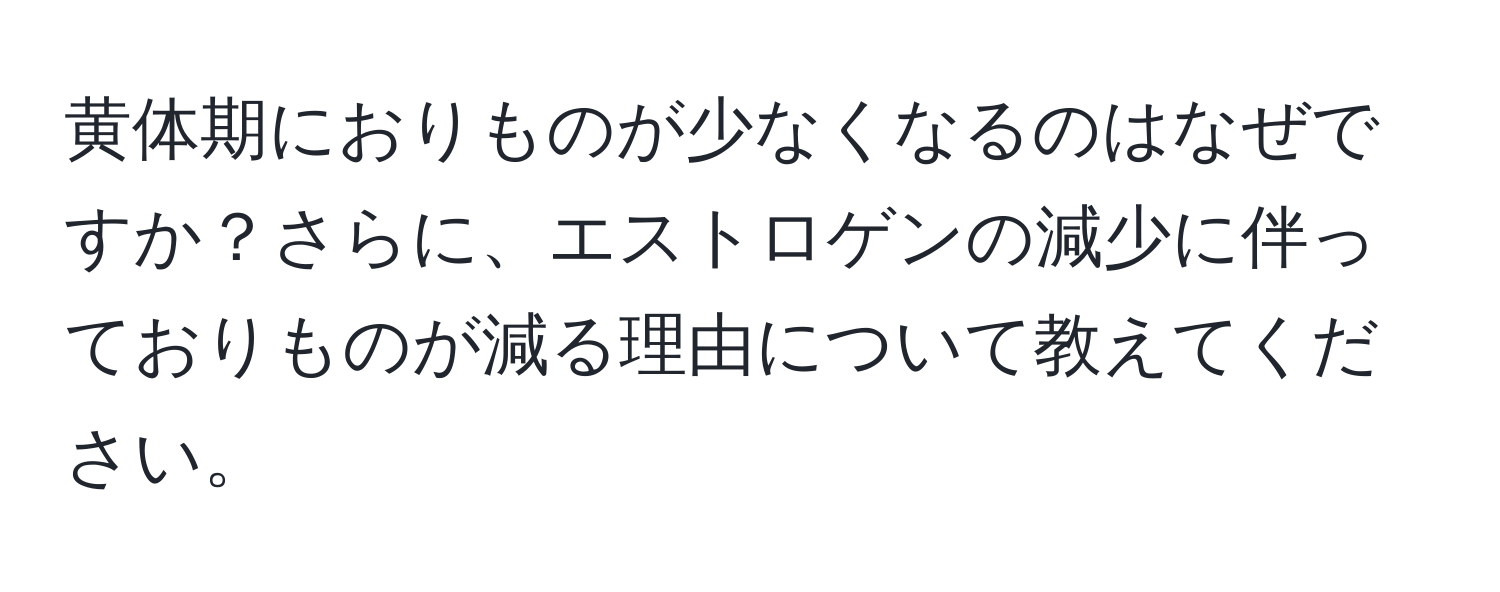 黄体期におりものが少なくなるのはなぜですか？さらに、エストロゲンの減少に伴っておりものが減る理由について教えてください。