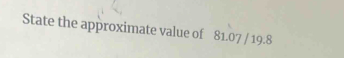 State the approximate value of 81.07 / 19.8