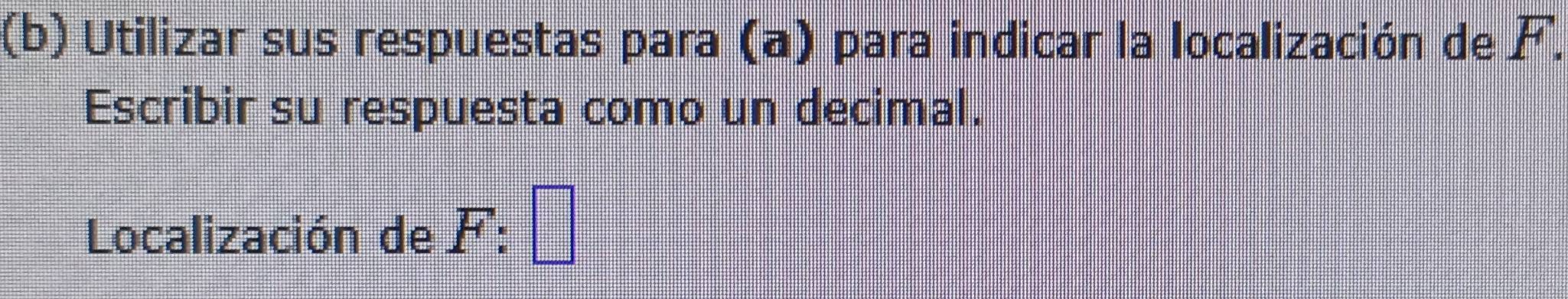 Utilizar sus respuestas para (a) para indicar la localización de F. 
Escribir su respuesta como un decimal. 
Localización de F :