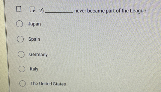 2)_ never became part of the League.
Japan
Spain
Germany
Italy
The United States