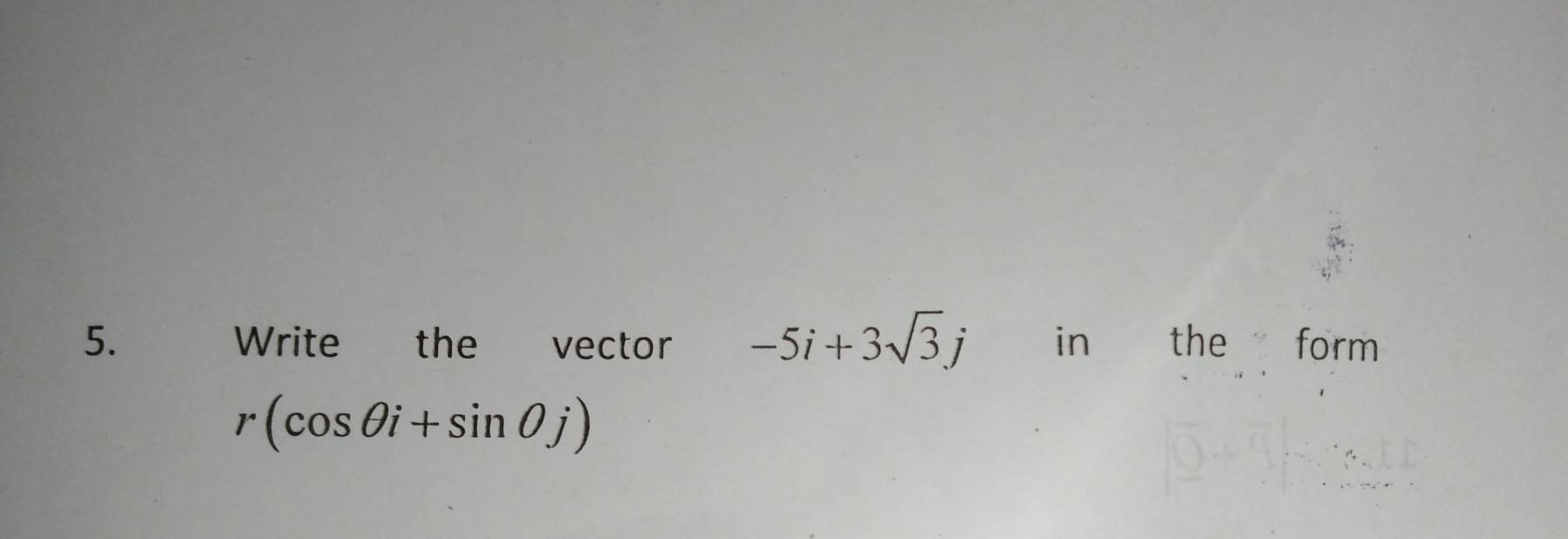 Write the vector -5i+3sqrt(3)j in€ £ the form
r(cos θ i+sin θ j)