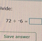 ivide:
72/ -6=□
Save answer