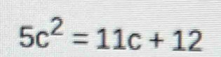 5c^2=11c+12