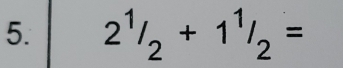 2^1/_2+1^1/_2=