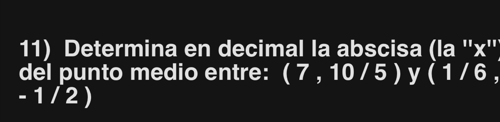 Determina en decimal la abscisa (la '' x '' 
del punto medio entre: (7,10/5) y (1/6,

+ 1/2)