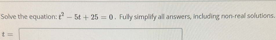Solve the equation: t^2-5t+25=0. Fully simplify all answers, including non-real solutions.
t=□