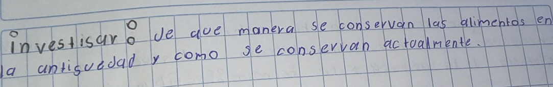 investisaro ve ave manera se conservan las alimentos en 
a antisvedad r como se conservah actualmente.