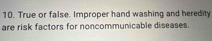 True or false. Improper hand washing and heredity 
are risk factors for noncommunicable diseases.