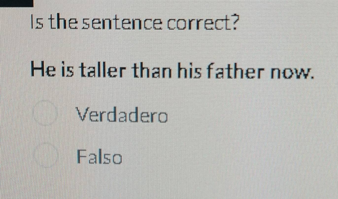 Is the sentence correct?
He is taller than his father now.
Verdadero
Falso