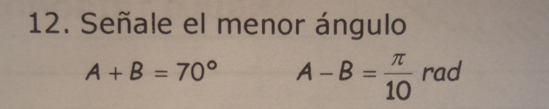 Señale el menor ángulo
A-B= π /10 
A+B=70° rad