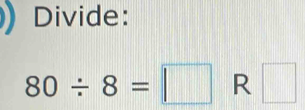 Divide:
80/ 8=□ R □