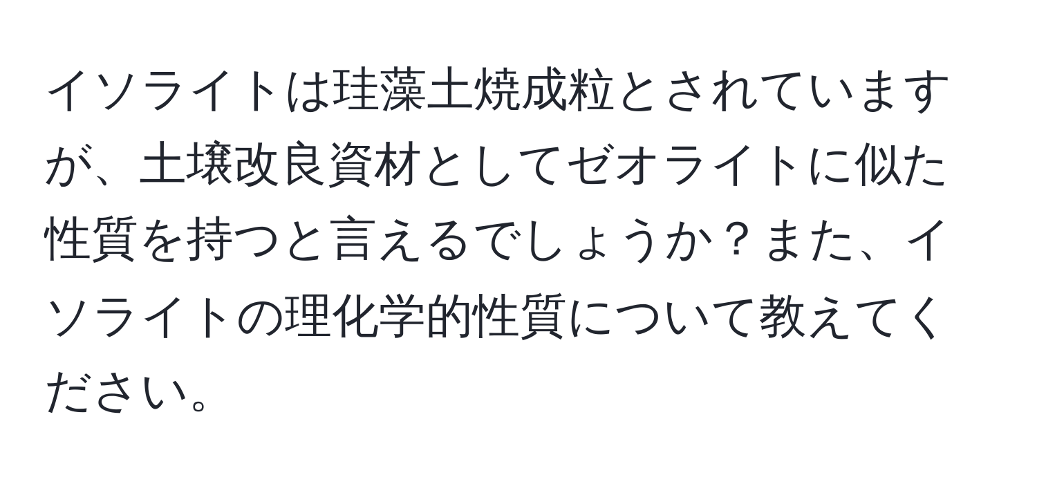 イソライトは珪藻土焼成粒とされていますが、土壌改良資材としてゼオライトに似た性質を持つと言えるでしょうか？また、イソライトの理化学的性質について教えてください。