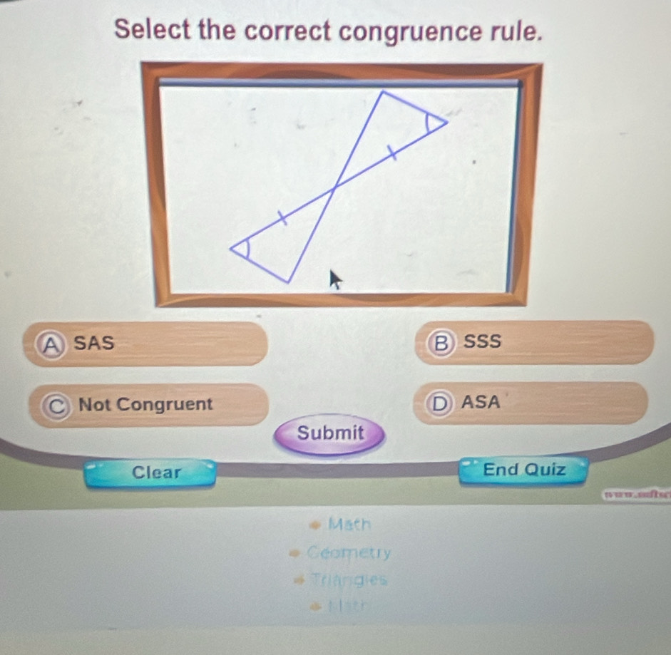 Select the correct congruence rule.
ASAS Bsss
○ Not Congruent D ASA
Submit
Clear End Quiz
==w.=e
Math
Geometry
Triangies