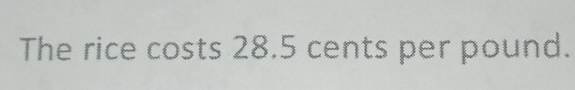 The rice costs 28.5 cents per pound.