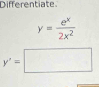 Differentiate.
y= e^x/2x^2 
y'=□