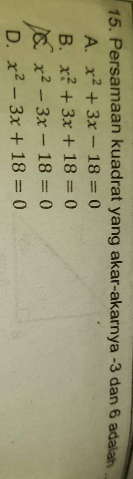 Persamaan kuadrat yang akar-akarnya -3 dan 6 adalah
A. x^2+3x-18=0
B. x^2+3x+18=0
x^2-3x-18=0
D. x^2-3x+18=0