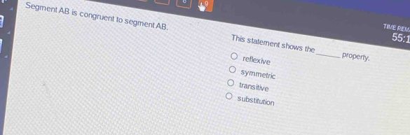 TIVE REM
Segment AB is congruent to segment AB. This statement shows the_ property.
55:1
reflexive
symmetric
transitive
substitution