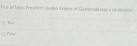 True of false. President Jacobo Arbenz of Guatemala was a communist
True
False