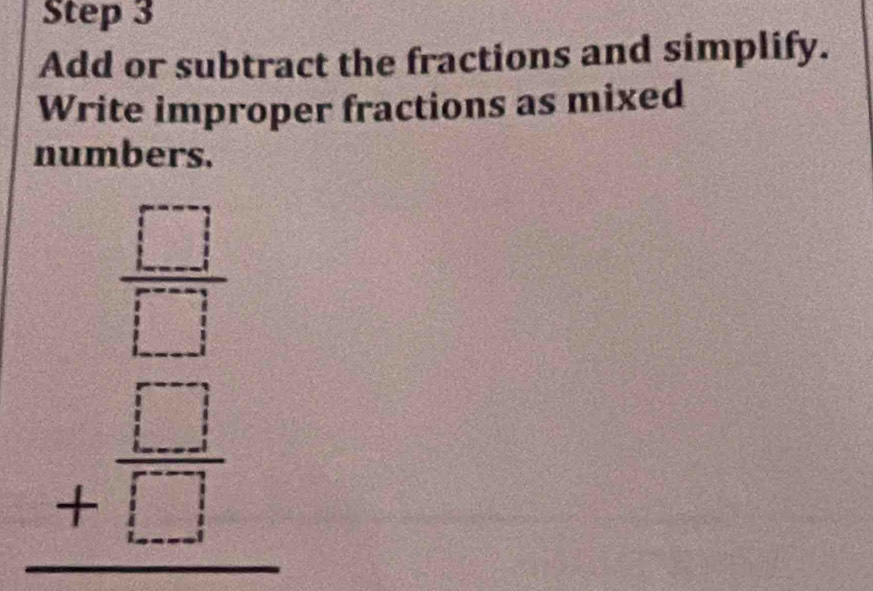 Add or subtract the fractions and simplify. 
Write improper fractions as mixed 
numbers.
beginarrayr □  □  +□  hline □ endarray