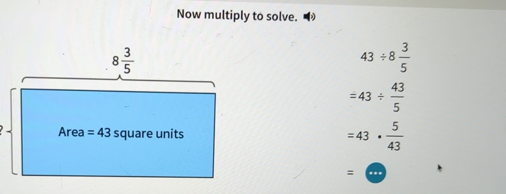 Now multiply to solve.
43/ 8 3/5 
=43/  43/5 
=43·  5/43 
=