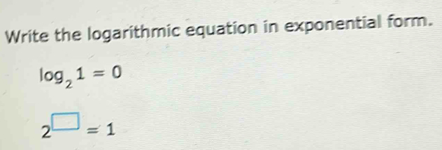 Write the logarithmic equation in exponential form.
log _21=0
2^(□)=1