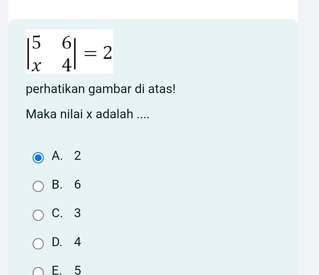 beginvmatrix 5&6 x&4endvmatrix =2
perhatikan gambar di atas!
Maka nilai x adalah ....
A. 2
B. 6
C. 3
D. 4
E. 5