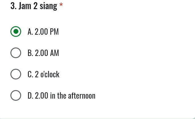 Jam 2 siang *
A. 2.00 PM
B. 2.00 AM
C. 2 o'clock
D. 2.00 in the afternoon