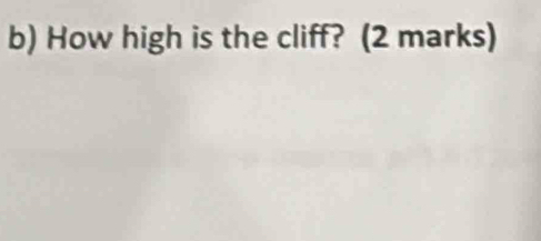 How high is the cliff? (2 marks)