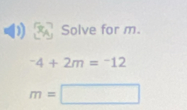 Solve for m.
^-4+2m=^-12
m=□