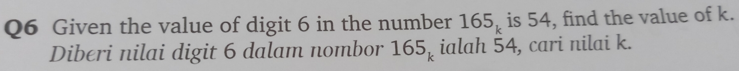 Given the value of digit 6 in the number 165_k is 54, find the value of k. 
Diberi nilai digit 6 dalam nombor 165_k ialah 54, cari nilai k.