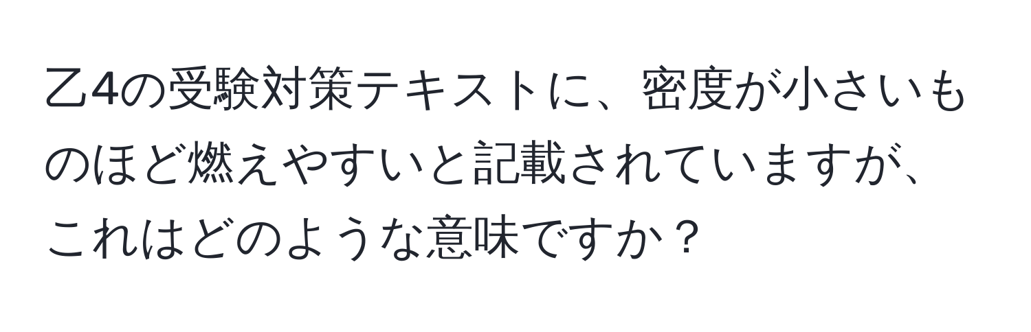 乙4の受験対策テキストに、密度が小さいものほど燃えやすいと記載されていますが、これはどのような意味ですか？