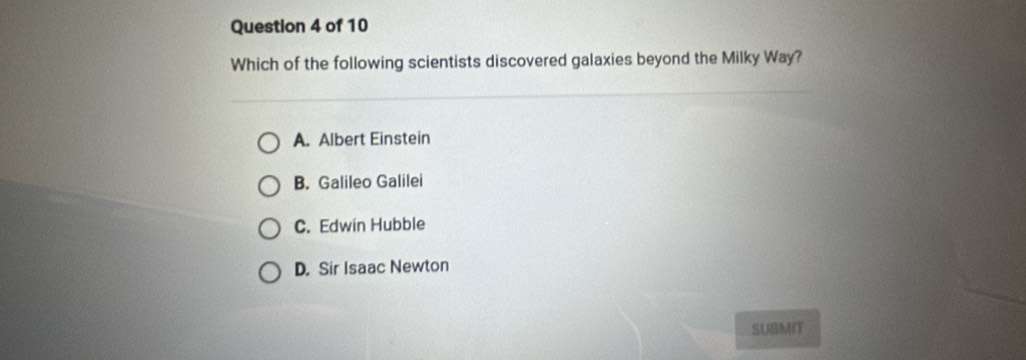 Which of the following scientists discovered galaxies beyond the Milky Way?
A. Albert Einstein
B. Galileo Galilei
C. Edwin Hubble
D. Sir Isaac Newton
SUSMIT