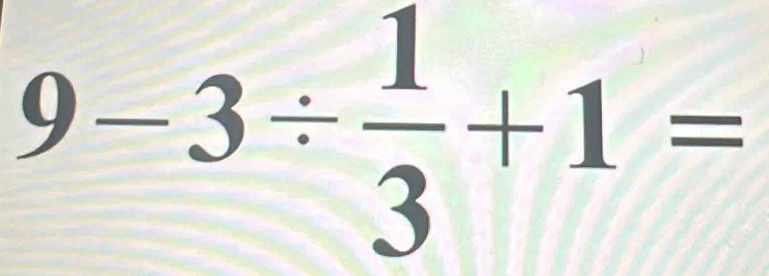 9-3/  1/3 +1=