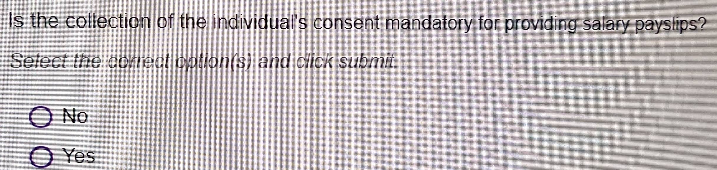 Is the collection of the individual's consent mandatory for providing salary payslips?
Select the correct option(s) and click submit.
No
Yes