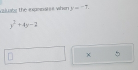 valuate the expression when y=-7.
y^2+4y-2
× 5