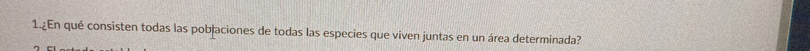 1.¿En qué consisten todas las poblaciones de todas las especies que viven juntas en un área determinada?