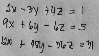 2x-3y+4z=1
9x+6y-6z=5
12x+48y-36z=31