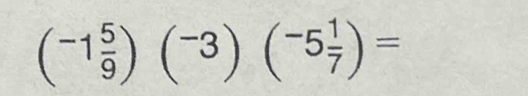 (-1 5/9 )(^-3)(^-5 1/7 )=