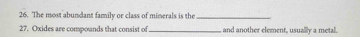 The most abundant family or class of minerals is the_ 
27. Oxides are compounds that consist of _and another element, usually a metal.