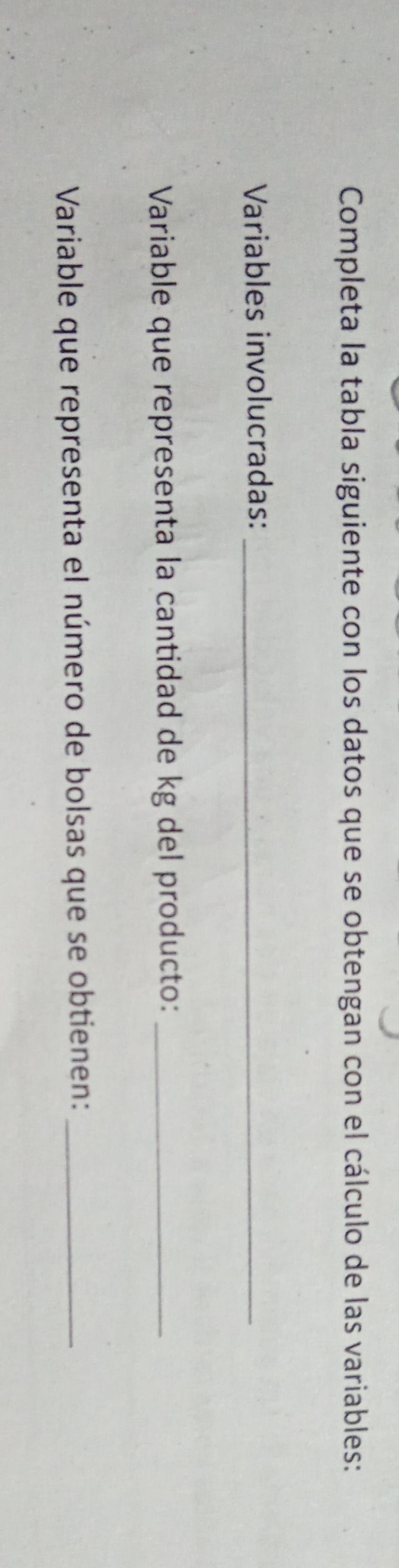 Completa la tabla siguiente con los datos que se obtengan con el cálculo de las variables: 
Variables involucradas:_ 
Variable que representa la cantidad de kg del producto:_ 
Variable que representa el número de bolsas que se obtienen:_